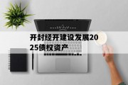 开封经开建设发展2025债权资产