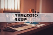 河南周口ZKSSCX债权资产