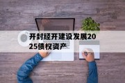 开封经开建设发展2025债权资产