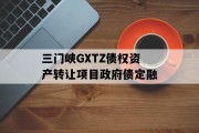 三门峡GXTZ债权资产转让项目政府债定融