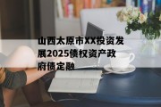 山西太原市XX投资发展2025债权资产政府债定融