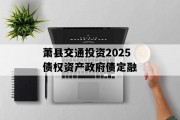 萧县交通投资2025债权资产政府债定融
