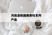 河南洛阳国展债权系列产品