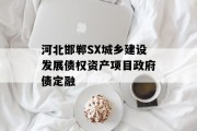河北邯郸SX城乡建设发展债权资产项目政府债定融