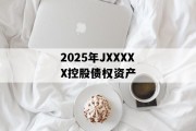 2025年JXXXXX控股债权资产
