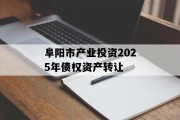 阜阳市产业投资2025年债权资产转让