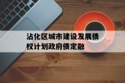 沾化区城市建设发展债权计划政府债定融