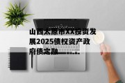 山西太原市XX投资发展2025债权资产政府债定融