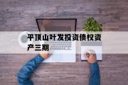 平顶山叶发投资债权资产三期