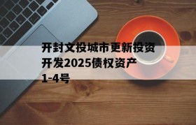 开封文投城市更新投资开发2025债权资产1-4号