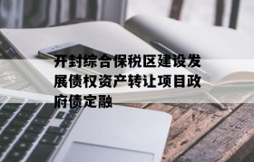 开封综合保税区建设发展债权资产转让项目政府债定融