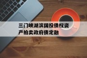 三门峡湖滨国投债权资产拍卖政府债定融