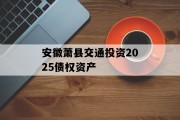 安徽萧县交通投资2025债权资产
