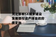 河北邯郸SX城乡建设发展债权资产项目政府债定融