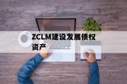 ZCLM建设发展债权资产