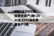 2025年XXXX国投债权资产3期-2025年XXXX国投债权资产5期