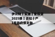 伊川财‮实源‬业投资2025债‮资权‬产1号政府债定融
