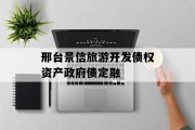 邢台景信旅游开发债权资产政府债定融