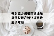 开封综合保税区建设发展债权资产转让项目政府债定融