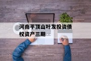 河南平顶山叶发投资债权资产三期