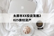 太原市XX投资发展2025债权资产