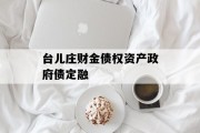 台儿庄财金债权资产政府债定融