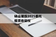 砀山建投2025委托租赁收益权