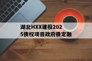 湖北HXX建投2025债权项目政府债定融