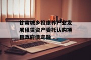 甘肃城乡投康养产业发展租赁资产委托认购项目政府债定融