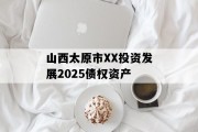 山西太原市XX投资发展2025债权资产