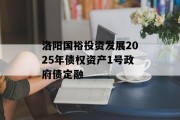 洛阳国裕投资发展2025年债权资产1号政府债定融