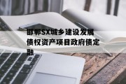 邯郸SX城乡建设发展债权资产项目政府债定融