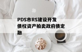 PDS市RS建设开发债权资产拍卖政府债定融