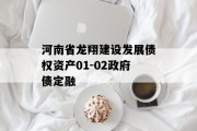河南省龙翔建设发展债权资产01-02政府债定融