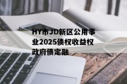 HY市JD新区公用事业2025债权收益权政府债定融