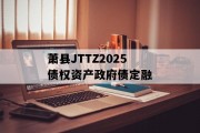 萧县JTTZ2025债权资产政府债定融