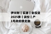 伊川财‮实源‬业投资2025债‮资权‬产1号政府债定融
