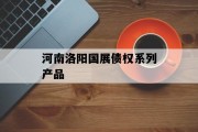 河南洛阳国展债权系列产品
