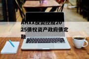 AHXX投资控股2025债权资产政府债定融