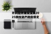 开封经开建设发展2025债权资产政府债定融