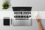 2025年JXXXXX控股债权资产