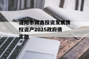 洛阳市诚鑫投资发展债权资产2025政府债定融