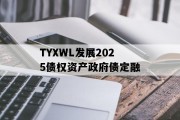 TYXWL发展2025债权资产政府债定融