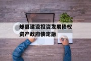 郏县建设投资发展债权资产政府债定融