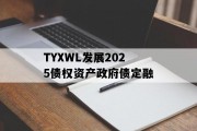 TYXWL发展2025债权资产政府债定融