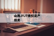 山西JYJT债权资产拍卖