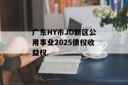 广东HY市JD新区公用事业2025债权收益权