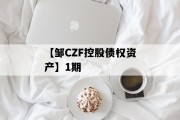 【邹CZF控股债权资产】1期