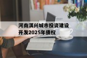 河南淇兴城市投资建设开发2025年债权