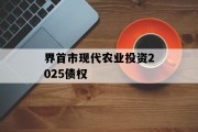 界首市现代农业投资2025债权